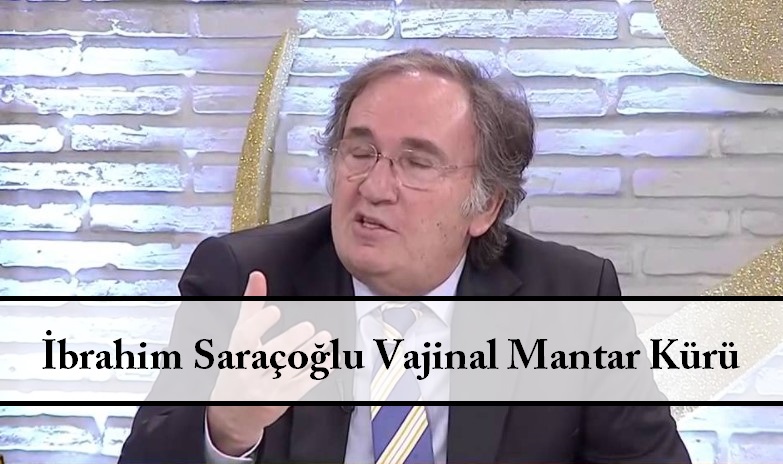 İbrahim Saraçoğlu Vajinal Mantar Kürü